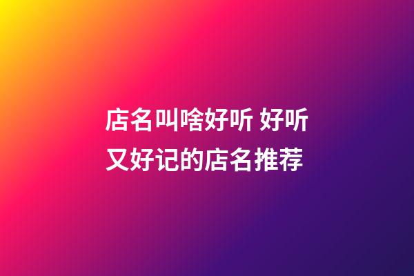 店名叫啥好听 好听又好记的店名推荐-第1张-店铺起名-玄机派